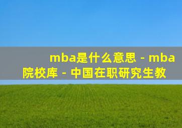 mba是什么意思 - mba院校库 - 中国在职研究生教